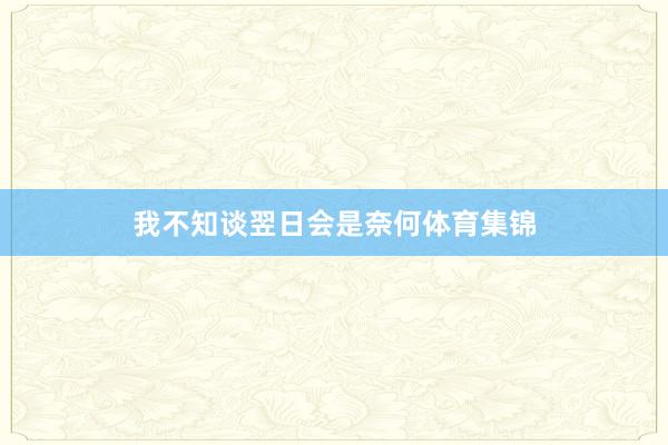 我不知谈翌日会是奈何体育集锦