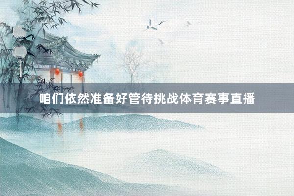 咱们依然准备好管待挑战体育赛事直播