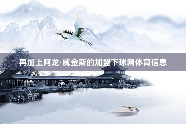 再加上阿龙·威金斯的加盟下球网体育信息