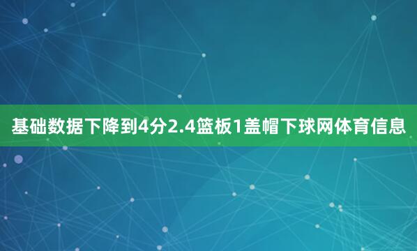 基础数据下降到4分2.4篮板1盖帽下球网体育信息