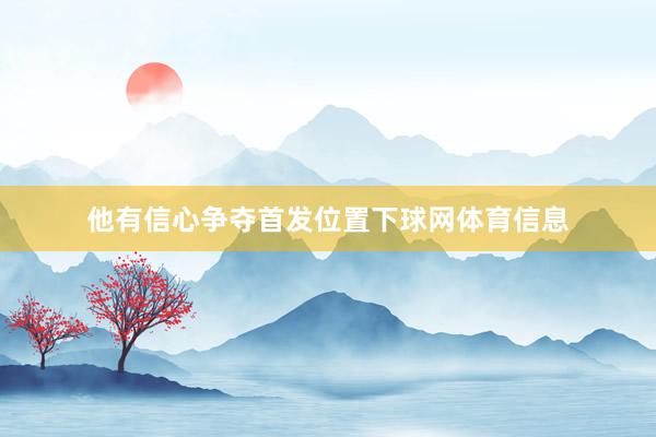他有信心争夺首发位置下球网体育信息