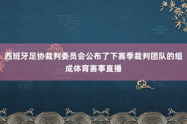 西班牙足协裁判委员会公布了下赛季裁判团队的组成体育赛事直播
