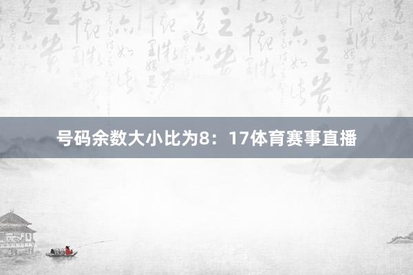 号码余数大小比为8:17体育赛事直播