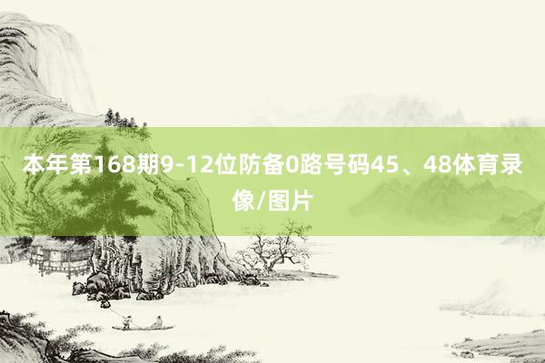 本年第168期9-12位防备0路号码45、48体育录像/图片